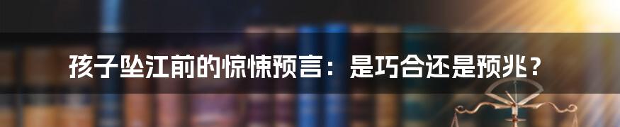 孩子坠江前的惊悚预言:是巧合还是预兆?