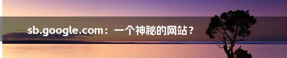 sb.google.com:一个神秘的网站?