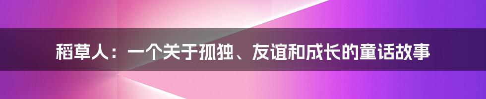 稻草人:一个关于孤独、友谊和成长的童话故事