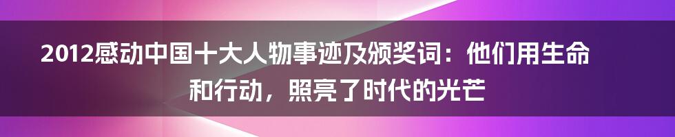 2012感动中国十大人物事迹及颁奖词：他们用生命和行动，照亮了时代的光芒