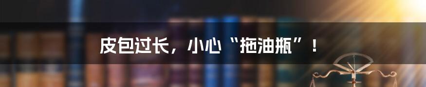 皮包过长,小心“拖油瓶”!