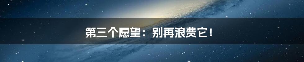 第三个愿望:别再浪费它!