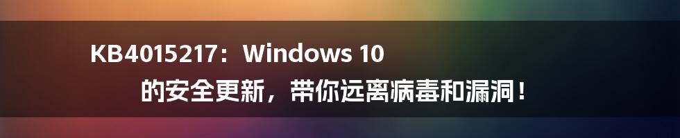 KB4015217:Windows 10 的安全更新,带你远离病毒和漏洞!