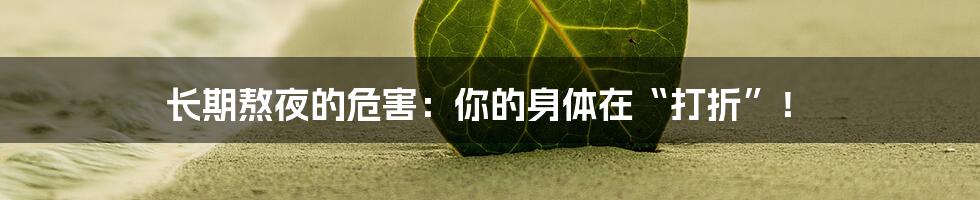 长期熬夜的危害:你的身体在“打折”!