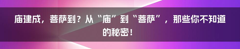 庙建成,菩萨到?从“庙”到“菩萨”,那些你不知道的秘密!