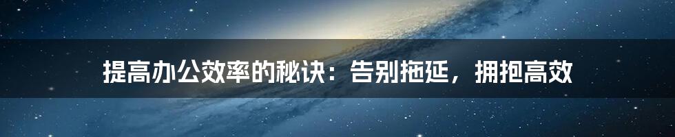 提高办公效率的秘诀:告别拖延,拥抱高效