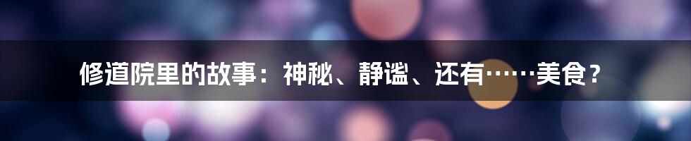 修道院里的故事:神秘、静谧、还有……美食?
