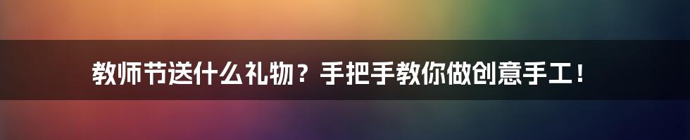 教师节送什么礼物?手把手教你做创意手工!