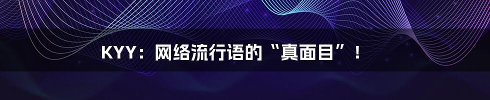 KYY:网络流行语的“真面目”!