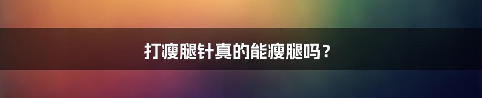 打瘦腿针真的能瘦腿吗?