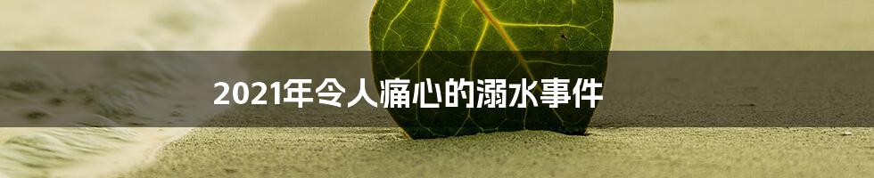 2021年令人痛心的溺水事件