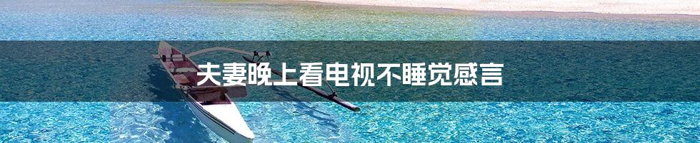 夫妻晚上看电视不睡觉感言