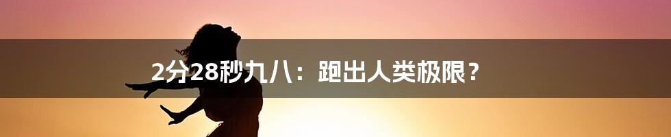 2分28秒九八:跑出人类极限?