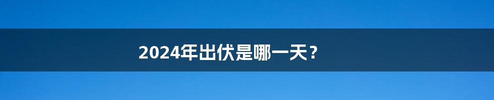 2024年出伏是哪一天？