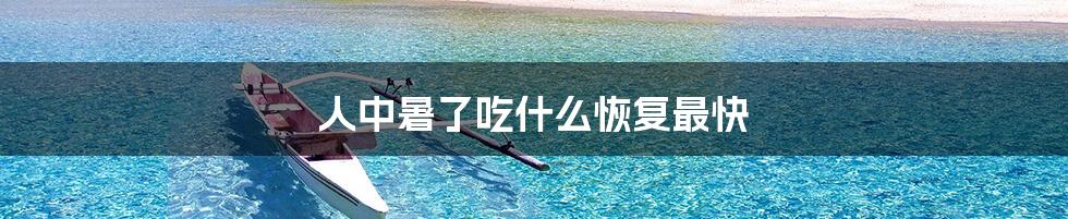 人中暑了吃什么恢复最快