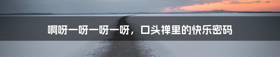 啊呀一呀一呀一呀,口头禅里的快乐密码
