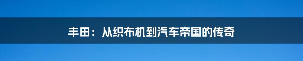 丰田:从织布机到汽车帝国的传奇