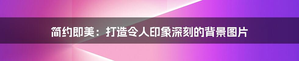 简约即美:打造令人印象深刻的背景图片