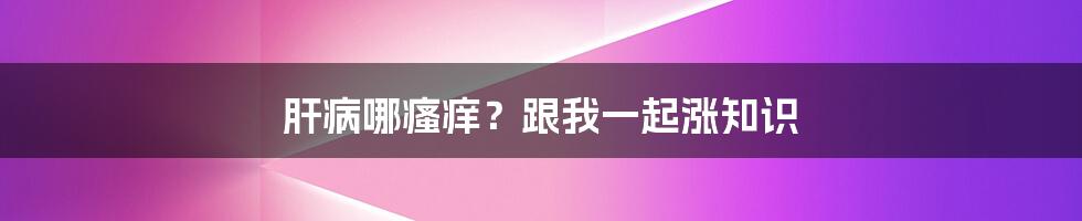 肝病哪瘙痒?跟我一起涨知识