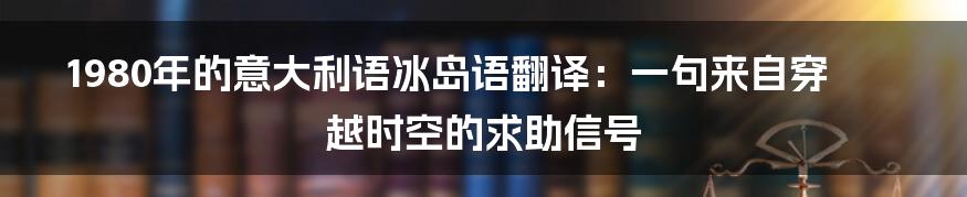 1980年的意大利语冰岛语翻译:一句来自穿越时空的求助信号