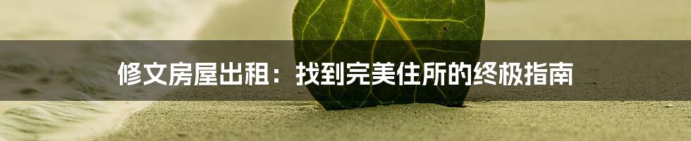修文房屋出租:找到完美住所的终极指南