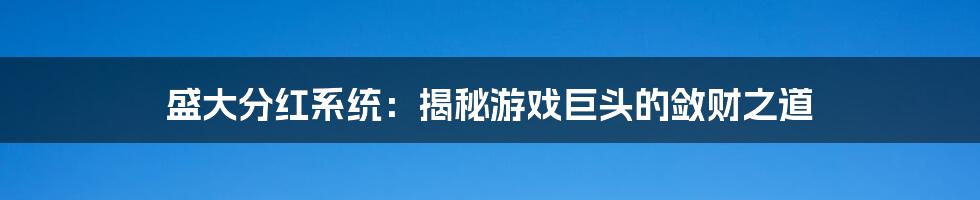 盛大分红系统:揭秘游戏巨头的敛财之道