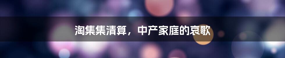 淘集集清算,中产家庭的哀歌