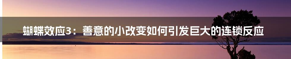 蝴蝶效应3:善意的小改变如何引发巨大的连锁反应