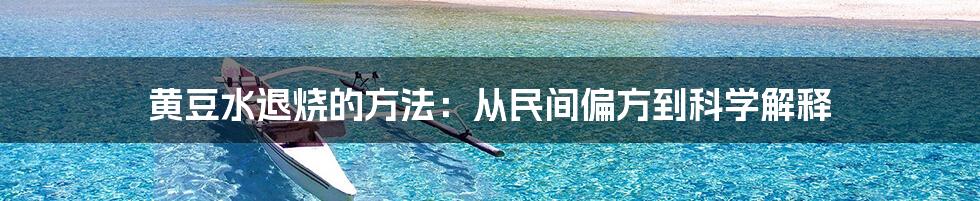 黄豆水退烧的方法:从民间偏方到科学解释