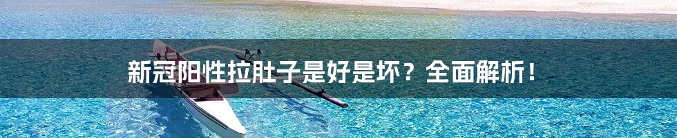 新冠阳性拉肚子是好是坏?全面解析!