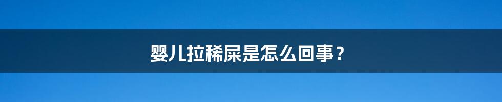 婴儿拉稀屎是怎么回事?