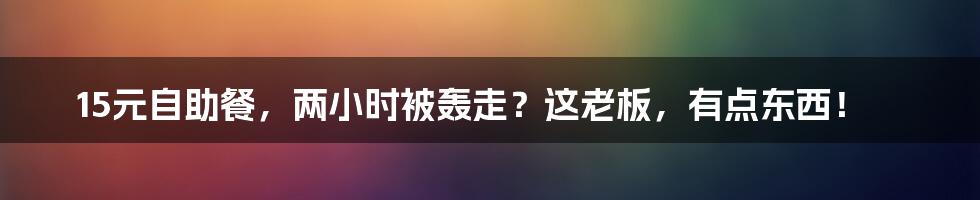 15元自助餐,两小时被轰走?这老板,有点东西!