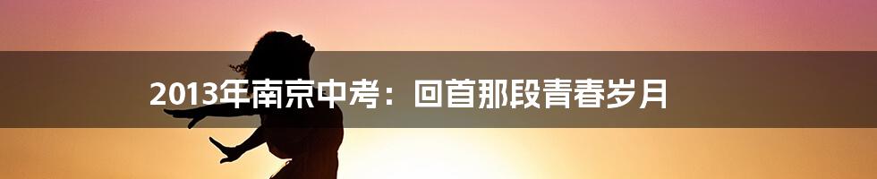 2013年南京中考:回首那段青春岁月