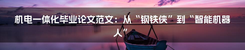机电一体化毕业论文范文:从“钢铁侠”到“智能机器人”