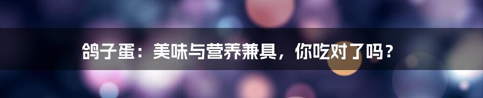 鸽子蛋:美味与营养兼具,你吃对了吗?