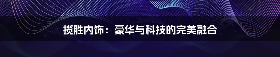 揽胜内饰:豪华与科技的完美融合