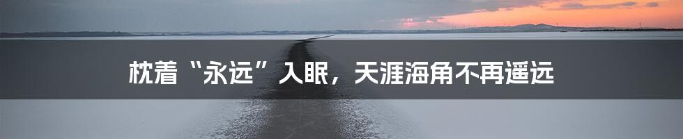 枕着“永远”入眠,天涯海角不再遥远