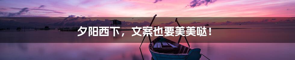 夕阳西下,文案也要美美哒!