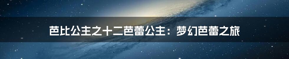 芭比公主之十二芭蕾公主:梦幻芭蕾之旅