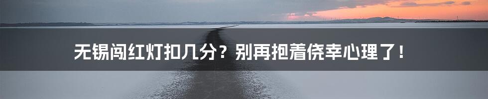 无锡闯红灯扣几分?别再抱着侥幸心理了!