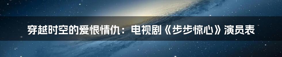穿越时空的爱恨情仇:电视剧《步步惊心》演员表