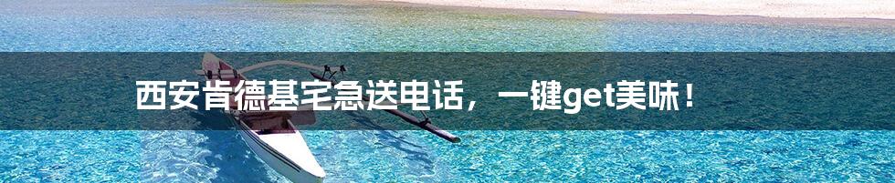 西安肯德基宅急送电话,一键get美味!