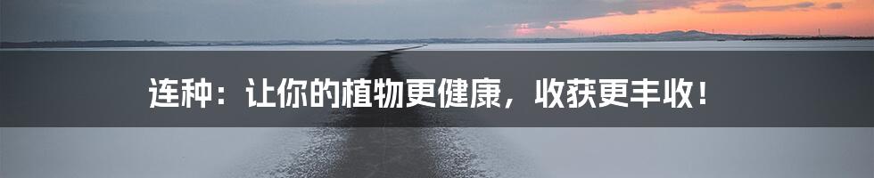 连种：让你的植物更健康，收获更丰收！
