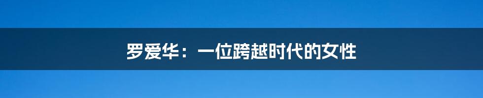罗爱华:一位跨越时代的女性