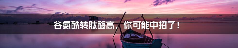 谷氨酰转肽酶高,你可能中招了!