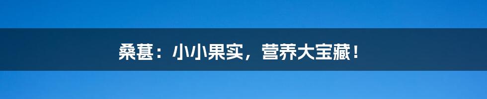 桑葚:小小果实,营养大宝藏!