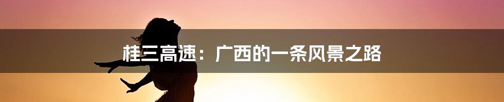 桂三高速:广西的一条风景之路