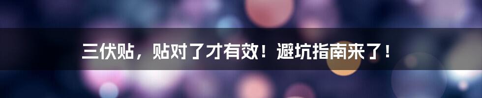 三伏贴,贴对了才有效!避坑指南来了!
