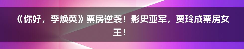 《你好,李焕英》票房逆袭!影史亚军,贾玲成票房女王!