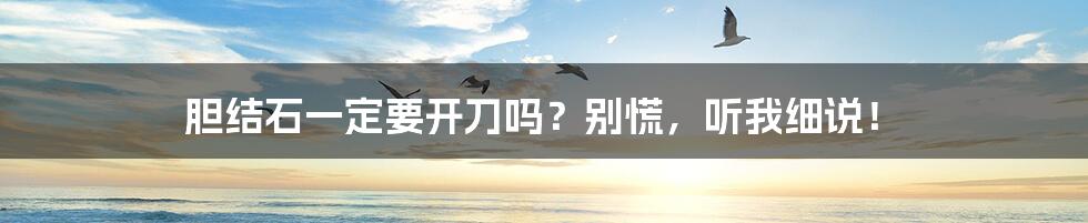 胆结石一定要开刀吗?别慌,听我细说!